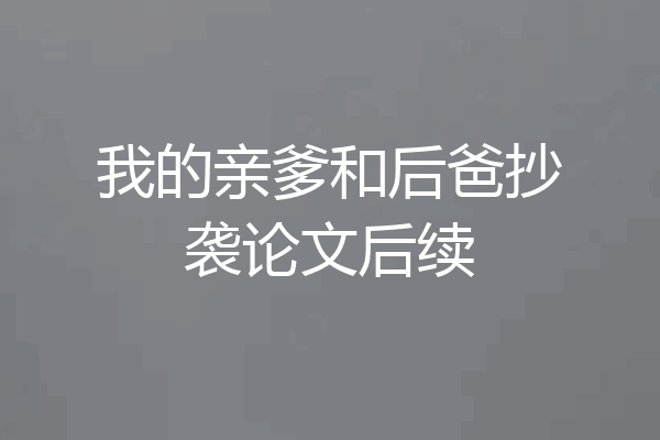 我的亲爹和后爸抄袭论文后续