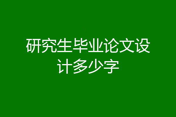 研究生毕业论文设计多少字