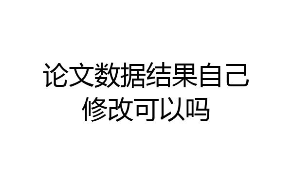 论文数据结果自己修改可以吗