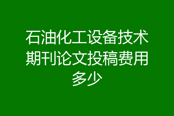 石油化工设备技术期刊论文投稿费用多少