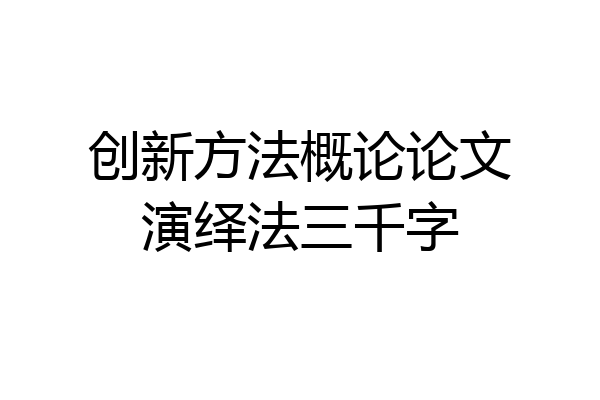 创新方法概论论文演绎法三千字