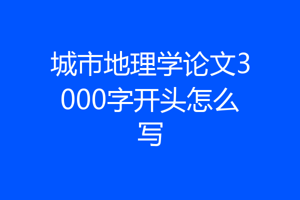 城市地理学论文3000字开头怎么写