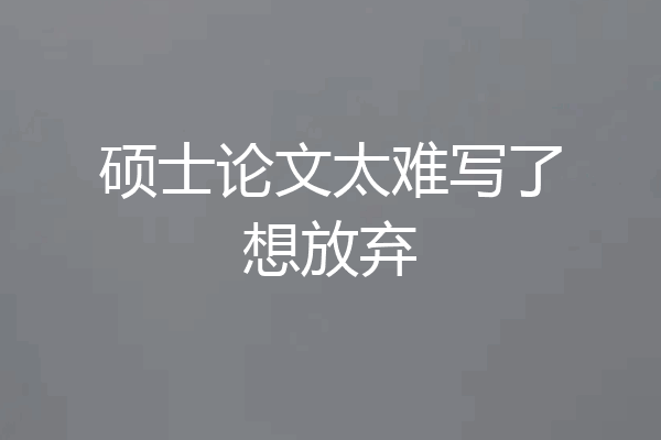 硕士论文太难写了想放弃