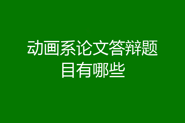 动画系论文答辩题目有哪些