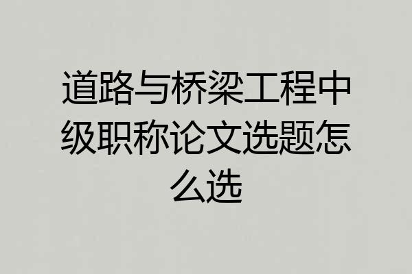道路与桥梁工程中级职称论文选题怎么选