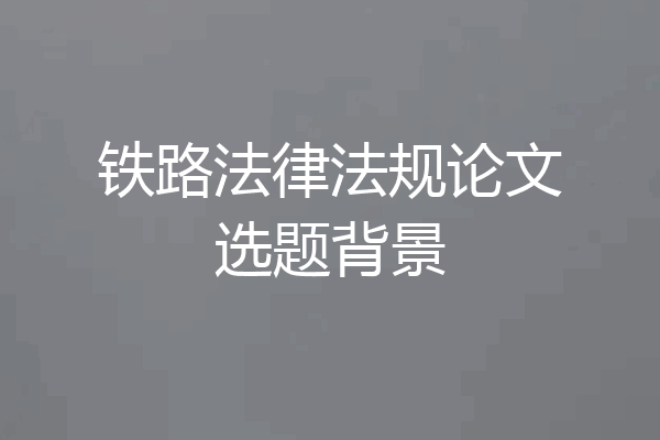 铁路法律法规论文选题背景