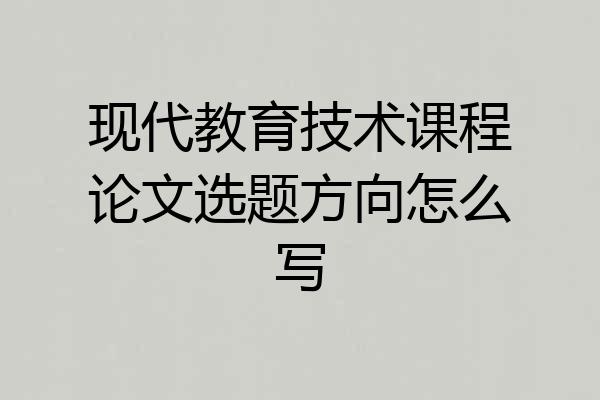 现代教育技术课程论文选题方向怎么写