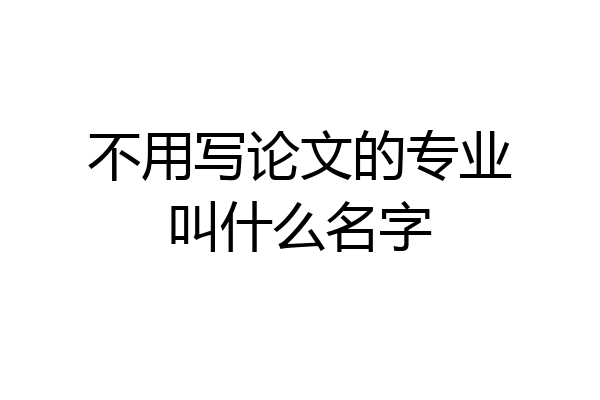 不用写论文的专业叫什么名字