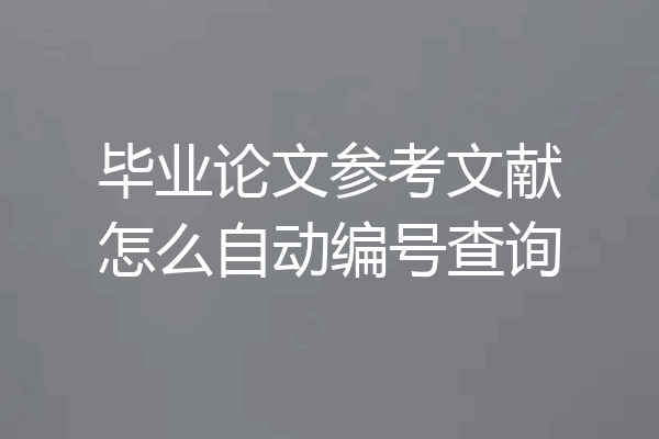 毕业论文参考文献怎么自动编号查询
