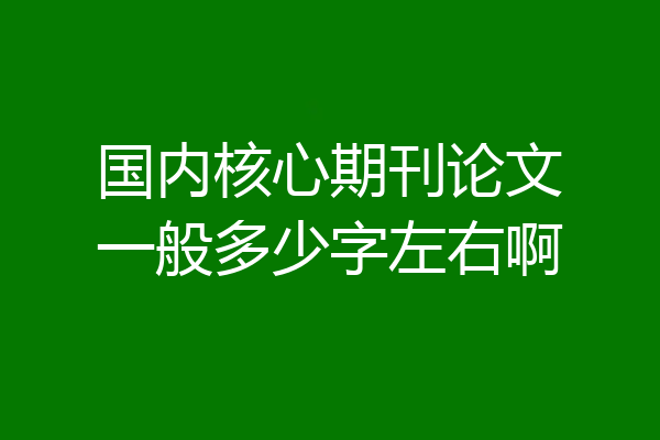 国内核心期刊论文一般多少字左右啊