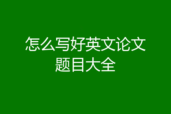 怎么写好英文论文题目大全