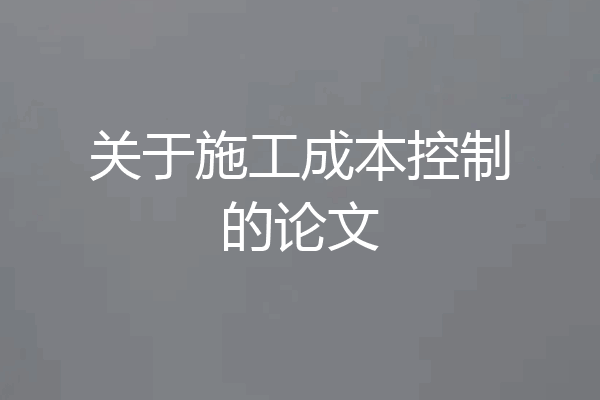 关于施工成本控制的论文