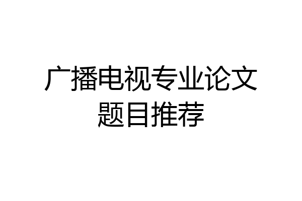 广播电视专业论文题目推荐