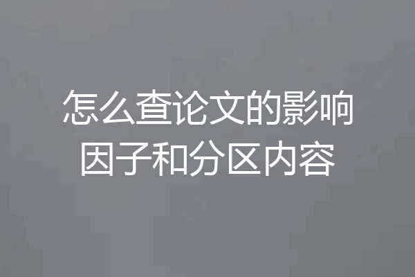怎么查论文的影响因子和分区内容