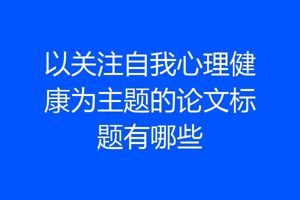 以关注自我心理健康为主题的论文标题有哪些