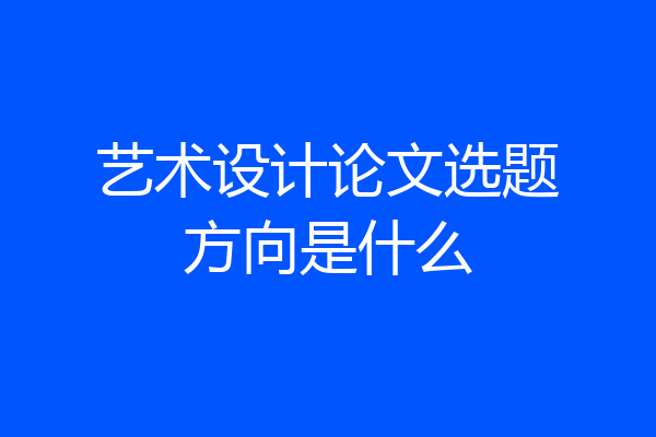 艺术设计论文选题方向是什么