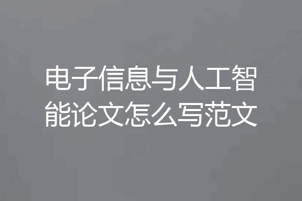 电子信息与人工智能论文怎么写范文
