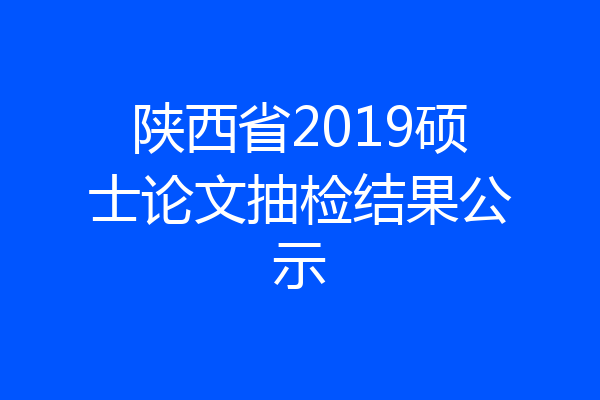 陕西省2019硕士论文抽检结果公示
