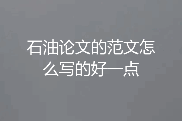 石油论文的范文怎么写的好一点
