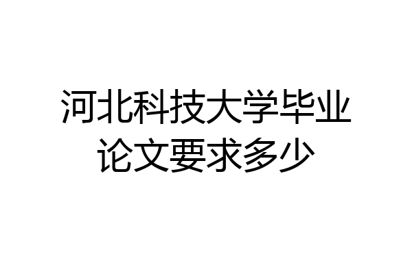 河北科技大学毕业论文要求多少