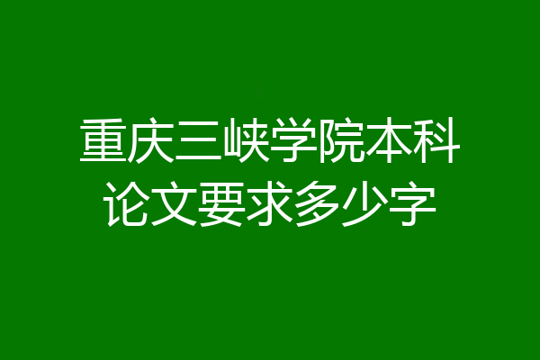 重庆三峡学院本科论文要求多少字