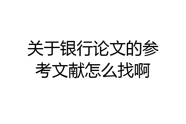 关于银行论文的参考文献怎么找啊