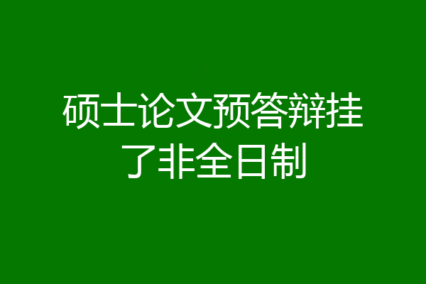 硕士论文预答辩挂了非全日制