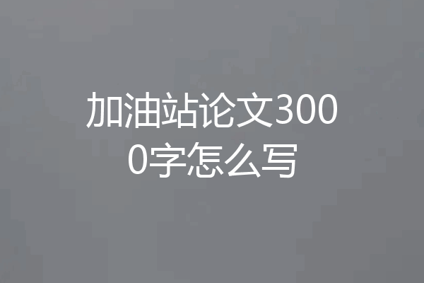 加油站论文3000字怎么写