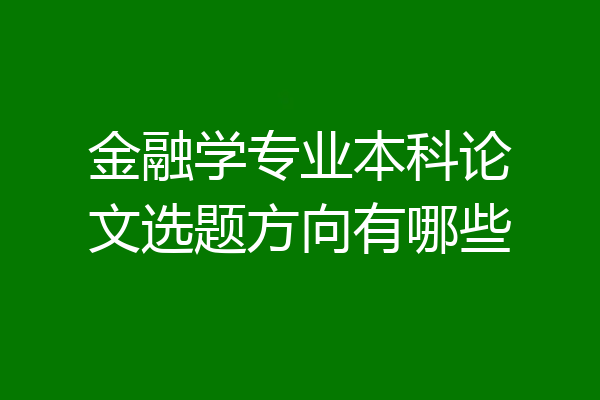 金融学专业本科论文选题方向有哪些