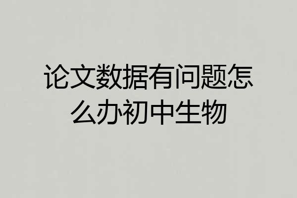论文数据有问题怎么办初中生物