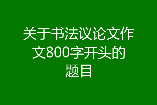 关于书法议论文作文800字开头的题目