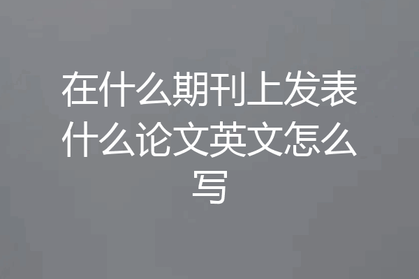 在什么期刊上发表什么论文英文怎么写
