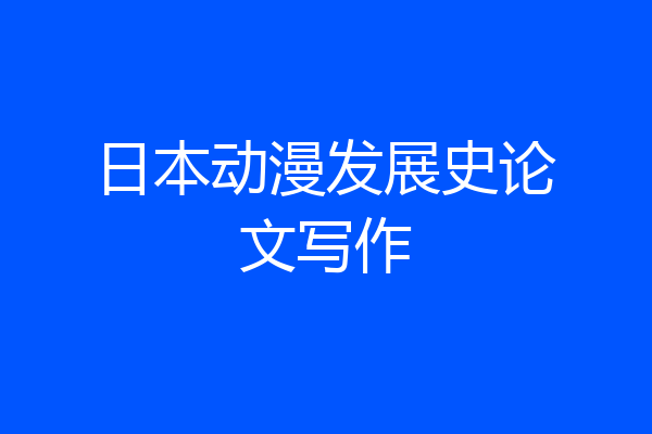 日本动漫发展史论文写作