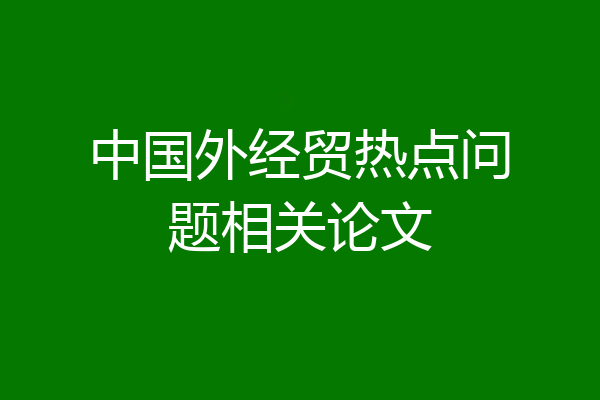 中国外经贸热点问题相关论文