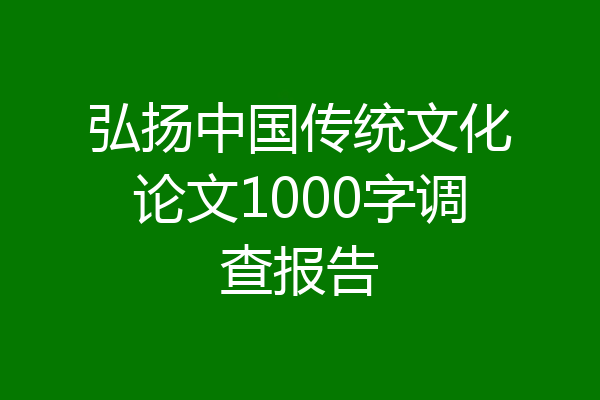 弘扬中国传统文化论文1000字调查报告