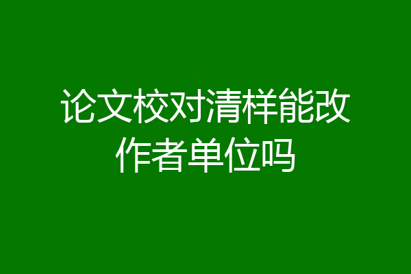论文校对清样能改作者单位吗