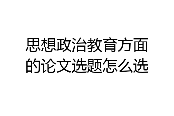 思想政治教育方面的论文选题怎么选