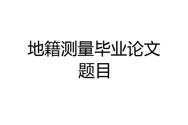 地籍测量毕业论文题目