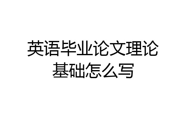英语毕业论文理论基础怎么写