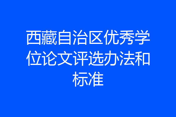 西藏自治区优秀学位论文评选办法和标准