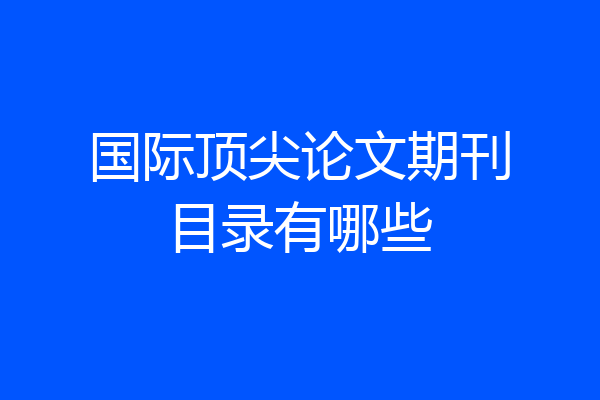 国际顶尖论文期刊目录有哪些
