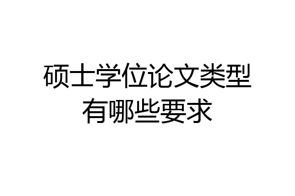硕士学位论文类型有哪些要求