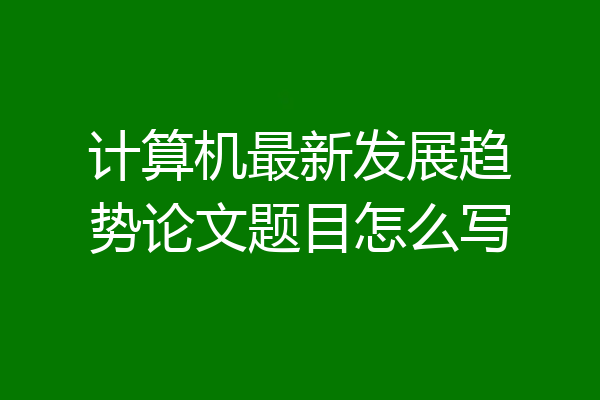 计算机最新发展趋势论文题目怎么写