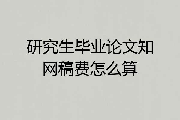 研究生毕业论文知网稿费怎么算