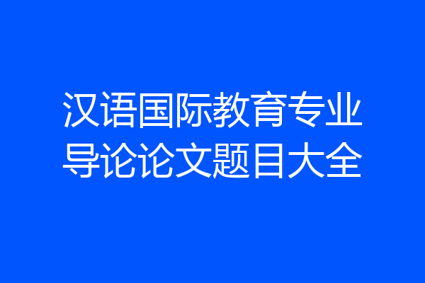 汉语国际教育专业导论论文题目大全