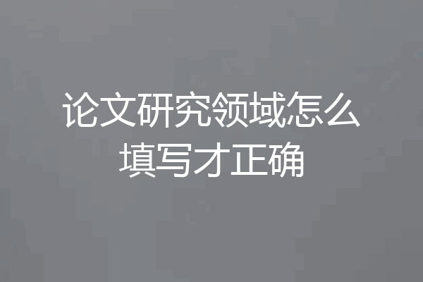 论文研究领域怎么填写才正确