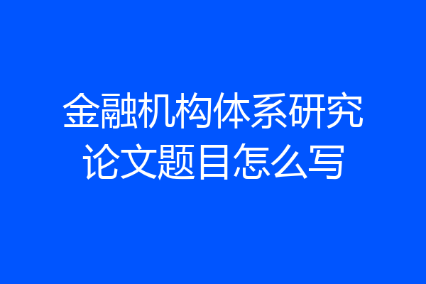 金融机构体系研究论文题目怎么写