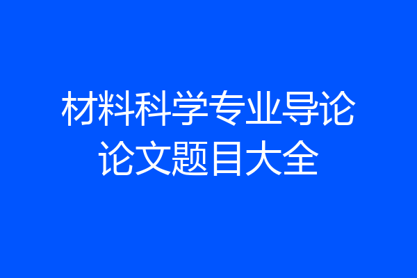 材料科学专业导论论文题目大全