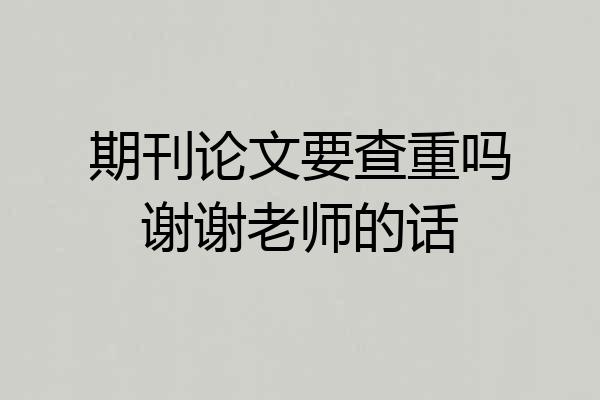 期刊论文要查重吗谢谢老师的话