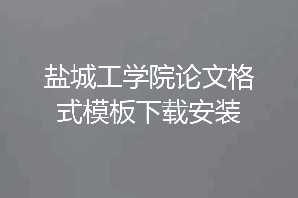 盐城工学院论文格式模板下载安装